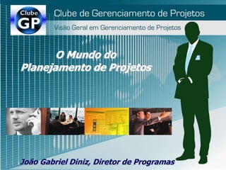 O Mundo do
Planejamento de Projetos
João Gabriel Diniz, Diretor de Programas
 