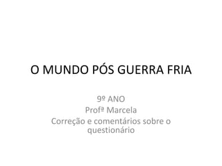 O MUNDO PÓS GUERRA FRIA

              9º ANO
          Profª Marcela
  Correção e comentários sobre o
           questionário
 