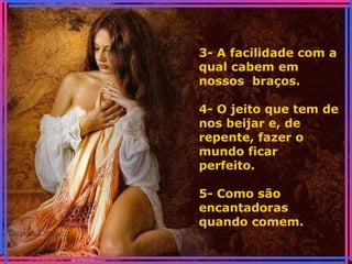 3- A facilidade com a
qual cabem em
nossos braços.
4- O jeito que tem de
nos beijar e, de
repente, fazer o
mundo ficar
perfeito.
5- Como são
encantadoras
quando comem.
 