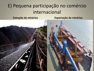 E) Pequena participação no comércio
internacional
Extração de minérios Exportação de minérios
 