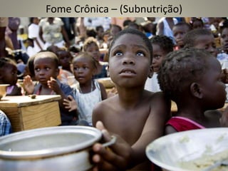 Fome Crônica – (Subnutrição)
 