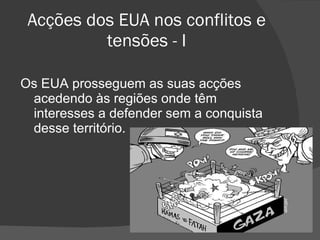 Acções dos EUA nos conflitos e tensões - I Os EUA prosseguem as suas acções acedendo às regiões onde têm interesses a defender sem a conquista desse território. 