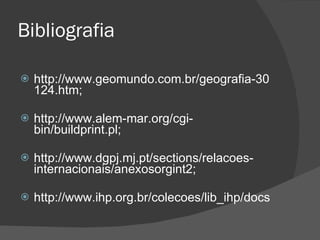 Bibliografia http://www.geomundo.com.br/geografia-30124.htm; http://www.alem-mar.org/cgi-bin/buildprint.pl; http://www.dgpj.mj.pt/sections/relacoes-internacionais/anexosorgint2; http://www.ihp.org.br/colecoes/lib_ihp/docs 