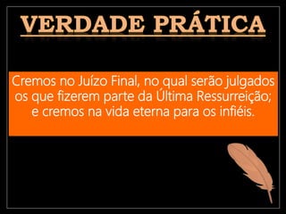 Cremos no Juízo Final, no qual serão julgados
os que fizerem parte da Última Ressurreição;
e cremos na vida eterna para os infiéis.
 