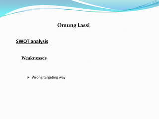 Omung Lassi


SWOT analysis


  Weaknesses



     Wrong targeting way
 