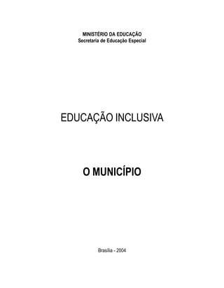 MINISTÉRIO DA EDUCAÇÃO
   Secretaria de Educação Especial




EDUCAÇÃO INCLUSIVA



     O MUNICÍPIO




            Brasília - 2004
 