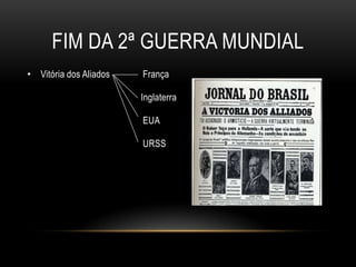 Fim da 2ª Guerra mundialVitória dos AliadosFrançaInglaterraEUAURSS