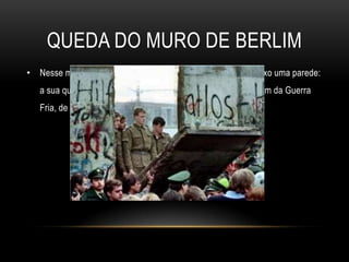 QUEDA DO MURO DE BERLIMNesse momento histórico não se estava apenas a deitar abaixo uma parede: a sua queda significava a queda dos regimes comunistas, o fim da Guerra Fria, de toda a tensão mundial e a abertura ao mundo. 