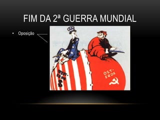 Fim da 2ª Guerra mundialOposição               EUA ‘’mundo capitalista’’                                    URSS ‘’mundo comunista’’