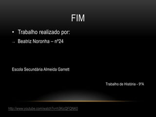 FIMTrabalho realizado por:Beatriz Noronha – nº24Escola Secundária Almeida Garrett Trabalho de História - 9ºAhttp://www.youtube.com/watch?v=h3KicQFQNK0