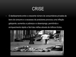 Bem como um sistema de distribuição e de comércio inoperante. CRISEO desfasamento entre o crescente número de consumidores privados de bens de consumo e a escassez de produtores provocou uma inflação galopante, aumentou a pobreza e o desemprego, permitindo o enriquecimento rápido e fácil das máfias através de tráficos ilícitos.