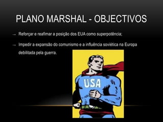 Plano Marshal - objectivosReforçar e reafimar a posição dos EUA como superpotência;