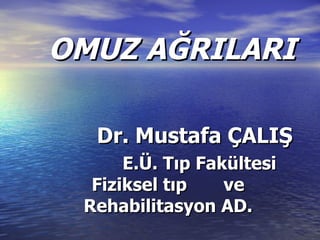 OMUZ AĞRILARI

  Dr. Mustafa ÇALIŞ
      E.Ü. Tıp Fakültesi
  Fiziksel tıp    ve
 Rehabilitasyon AD.
 
