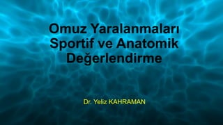 Omuz Yaralanmaları
Sportif ve Anatomik
Değerlendirme
Dr. Yeliz KAHRAMAN
 