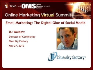 Email Marketing: The Digital Glue of Social Media

  DJ Waldow
  Director of Community
  Blue Sky Factory
  May 27, 2010
 