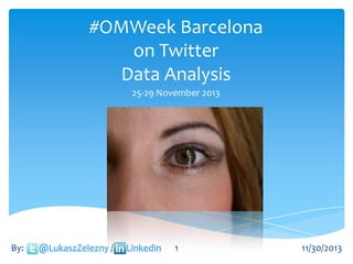 #OMWeek Barcelona
on Twitter
Data Analysis
25-29 November 2013

By:

@LukaszZelezny /

Linkedin

1

11/30/2013

 
