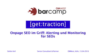 Onpage SEO im Griff: Alerting und Monitoring
für SEOs
Stefan Keil Senior Consultant & Partner OMWest, Köln, 13.04.2018
 