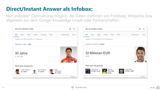 39 @peakaceag pa.ag
Direct/Instant Answer als Infobox:
Nur „indirekte“ Optimierung möglich, die Daten stammen von Freebase, Wikipedia bzw.
allgemein aus dem Google Knowledge Graph oder Partnerschaften.
 