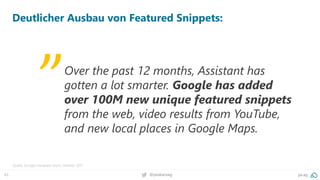45 @peakaceag pa.ag
Deutlicher Ausbau von Featured Snippets:
Over the past 12 months, Assistant has
gotten a lot smarter. Google has added
over 100M new unique featured snippets
from the web, video results from YouTube,
and new local places in Google Maps.
„
Quelle: Google Hardware Event, Oktober 2017
 