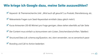 49 @peakaceag pa.ag
Wie kriege ich Google dazu, meine Seite auszuwählen?
Keyword- & Themenrecherche (inkl. „Wird auch oft gesucht“) zu Produkt, Dienstleistung, etc.
Relevanteste Fragen zum Seed-Keywordset ermitteln (dazu gleich mehr!)
Kurze Antworten (50-60 Wörter) pro Frage genügen, diese stehen ebenfalls auf der Seite
Der Content muss einfach zu konsumieren sein (Listen, Zwischenüberschriften, Tabellen)
Structured Data (z.B. schema.org/Question, etc.) dort verwenden, wo es semantisch passt
Branding und Call-to-Action bedenken
 