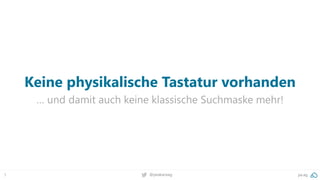 5 @peakaceag pa.ag
Keine physikalische Tastatur vorhanden
… und damit auch keine klassische Suchmaske mehr!
 