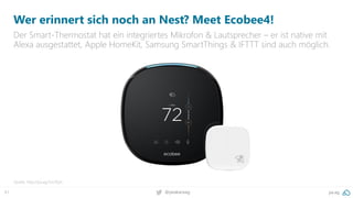 61 @peakaceag pa.ag
Wer erinnert sich noch an Nest? Meet Ecobee4!
Der Smart-Thermostat hat ein integriertes Mikrofon & Lautsprecher – er ist native mit
Alexa ausgestattet, Apple HomeKit, Samsung SmartThings & IFTTT sind auch möglich.
Quelle: http://pa.ag/2zo1Eph
 