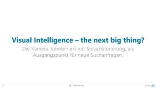 73 @peakaceag pa.ag
Visual Intelligence – the next big thing?
Die Kamera, kombiniert mit Sprachsteuerung, als
Ausgangspunkt für neue Suchanfragen.
 