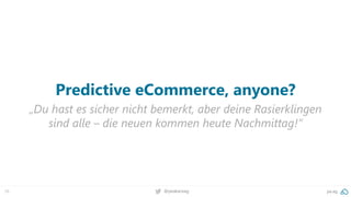 76 @peakaceag pa.ag
Predictive eCommerce, anyone?
„Du hast es sicher nicht bemerkt, aber deine Rasierklingen
sind alle – die neuen kommen heute Nachmittag!“
 