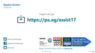 79 pa.ag@peakaceag
Bastian Grimm
bg@pa.ag
twitter.com/peakaceag
facebook.com/peakaceag
www.pa.ag
Fragen? Let‘s go!
Always looking for talent! Check out jobs.pa.ag
https://pa.ag/assist17
 