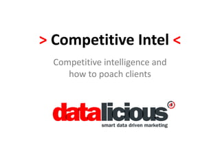 > Competitive Intel <
Competitive intelligence and
how to poach clients
 