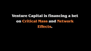 Venture Capital is financing a bet
on Critical Mass and Network
Effects.
 