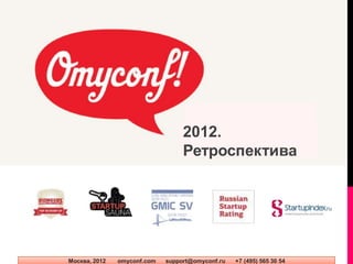 2012.
                                  Ретроспектива




Москва, 2012   omyconf.com   support@omyconf.ru   +7 (495) 565 30 54
 