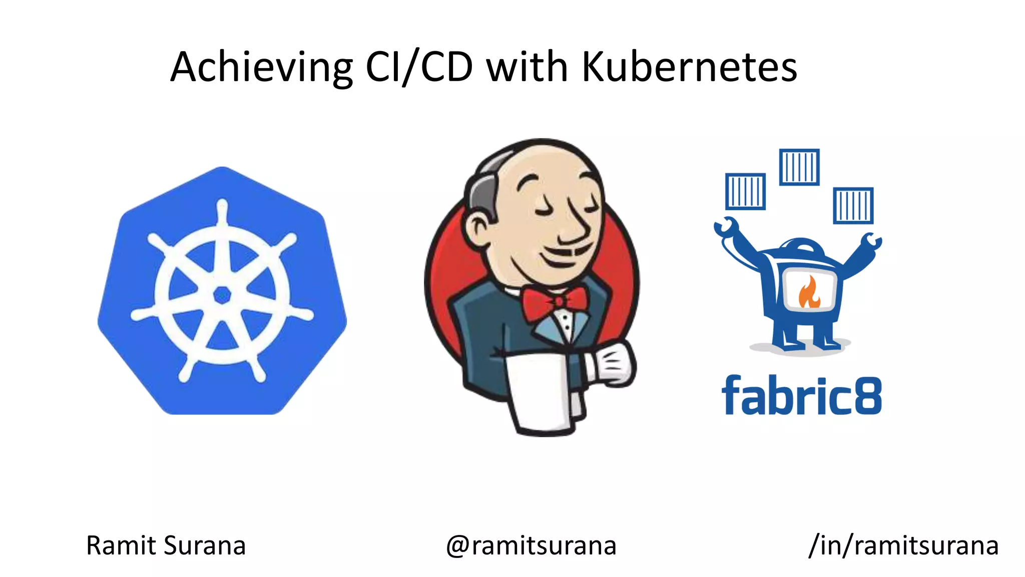 Achieving CI/CD with Kubernetes
Ramit Surana @ramitsurana /in/ramitsurana
 