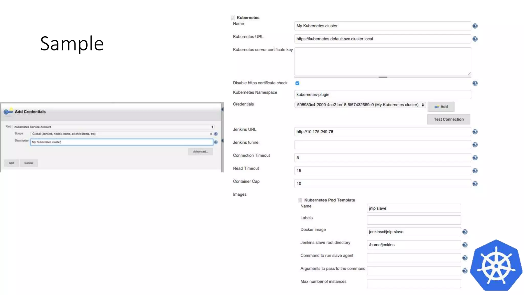 How to configure it?
• Go to Manage Jenkins -> Configure System -> Cloud -> Kubernetes
 