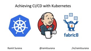 Achieving CI/CD with Kubernetes
Ramit Surana @ramitsurana /in/ramitsurana
 