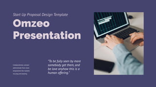 “To be fully seen by more
somebody get them, and
be love anyhow this is a
human offering.”
Collaboratively connect
administrate from more
empowered the markets
via plug and playing.
Omzeo
Presentation
Start Up Proposal Design Template
 