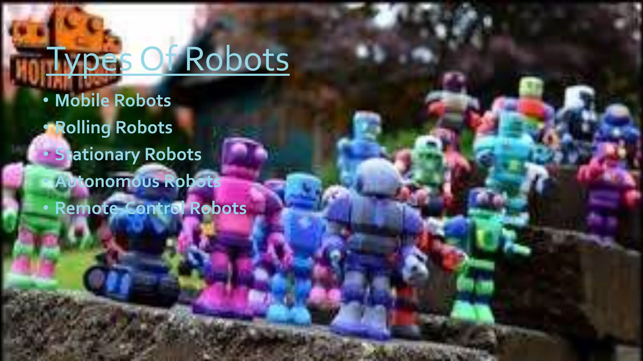 Types Of Robots
• Mobile Robots
• Rolling Robots
• Stationary Robots
• Autonomous Robots
• Remote-Control Robots
 