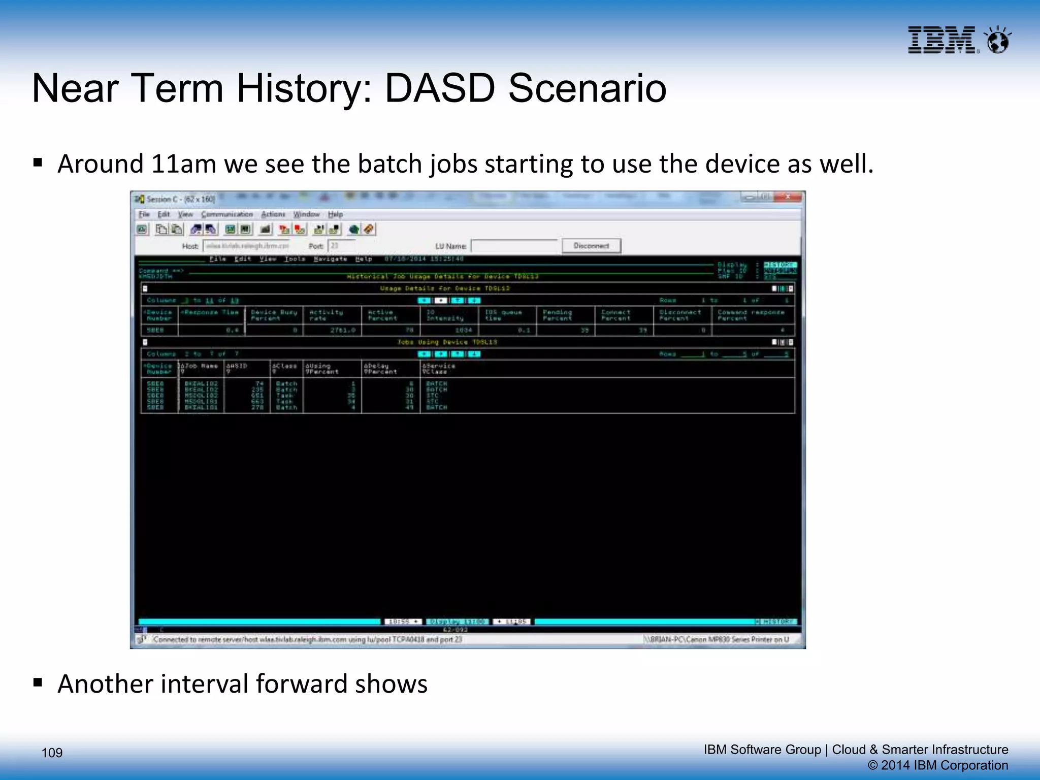 IBM Software Group | Cloud & Smarter Infrastructure
© 2014 IBM Corporation
109
Near Term History: DASD Scenario
 Around 11am we see the batch jobs starting to use the device as well.
 Another interval forward shows
 