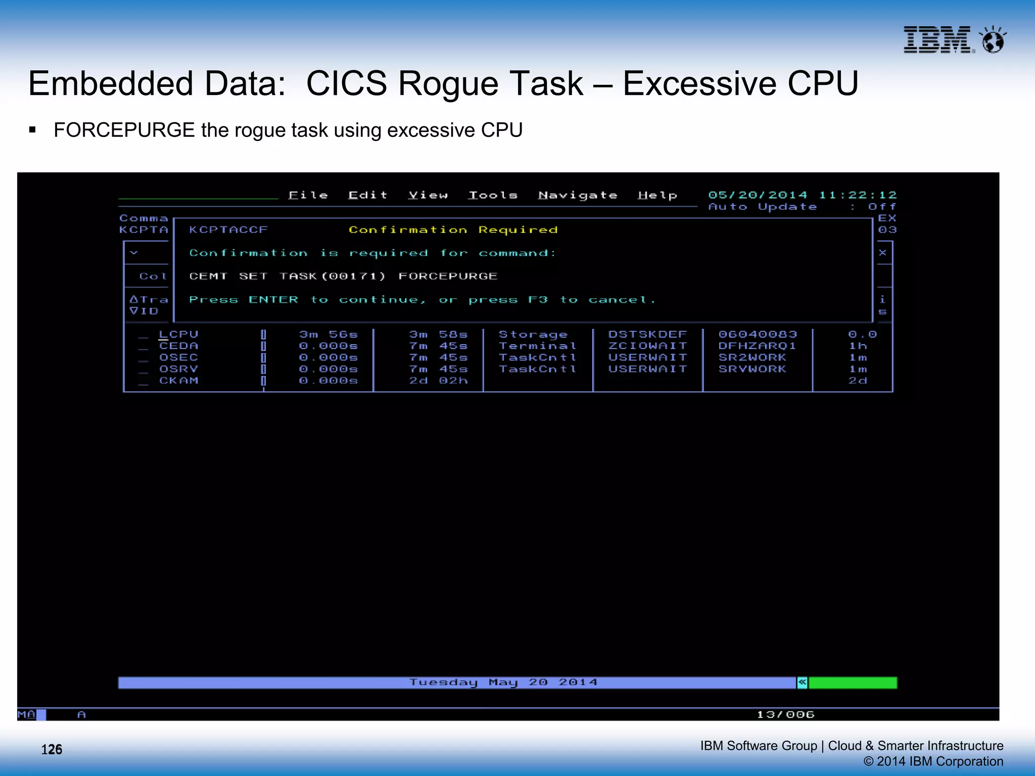 IBM Software Group | Cloud & Smarter Infrastructure
© 2014 IBM Corporation
Embedded Data: CICS Rogue Task – Excessive CPU
 FORCEPURGE the rogue task using excessive CPU
126126
 