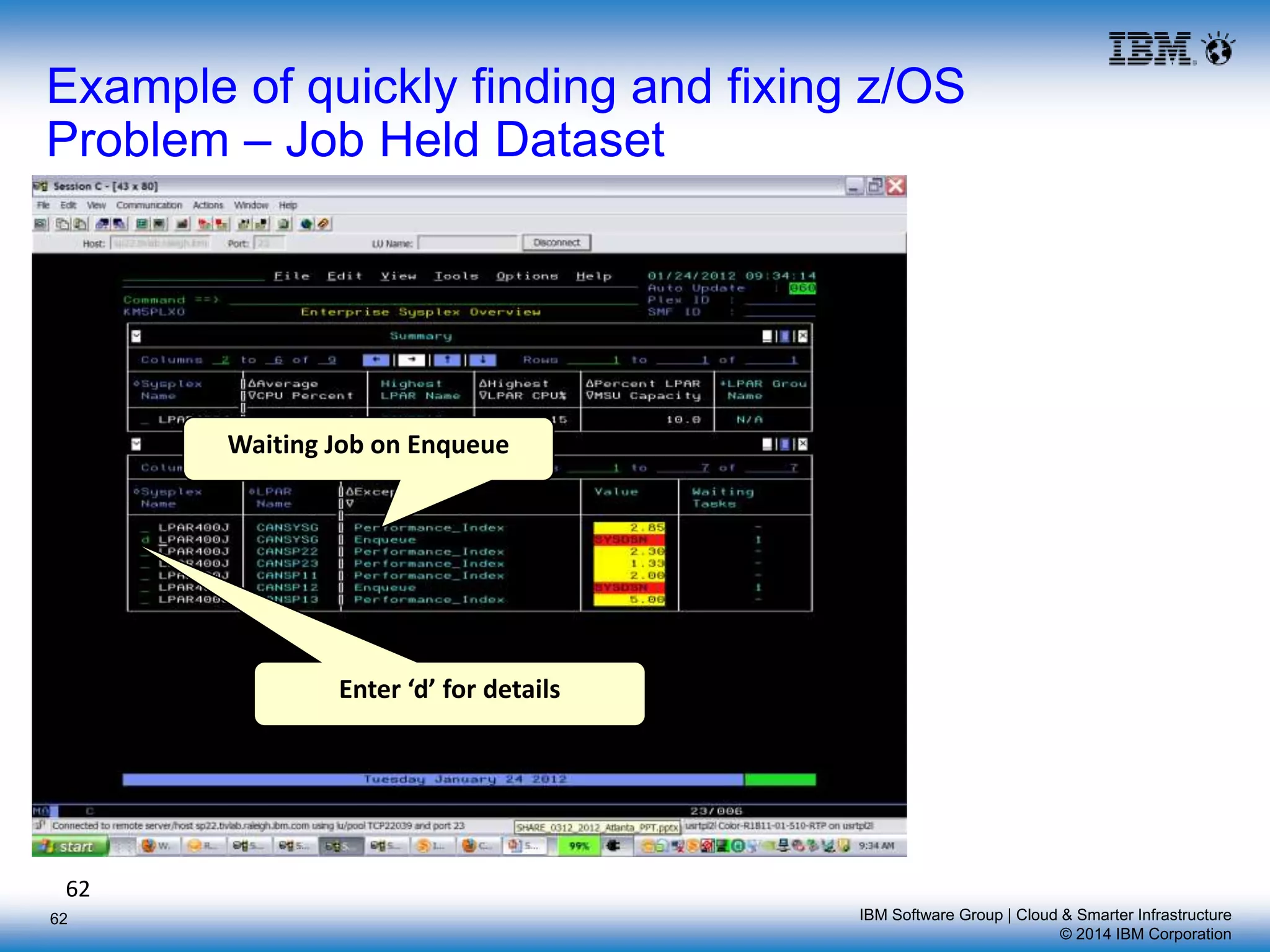 IBM Software Group | Cloud & Smarter Infrastructure
© 2014 IBM Corporation
62
Example of quickly finding and fixing z/OS
Problem – Job Held Dataset
Waiting Job on Enqueue
Enter ‘d’ for details
62
 