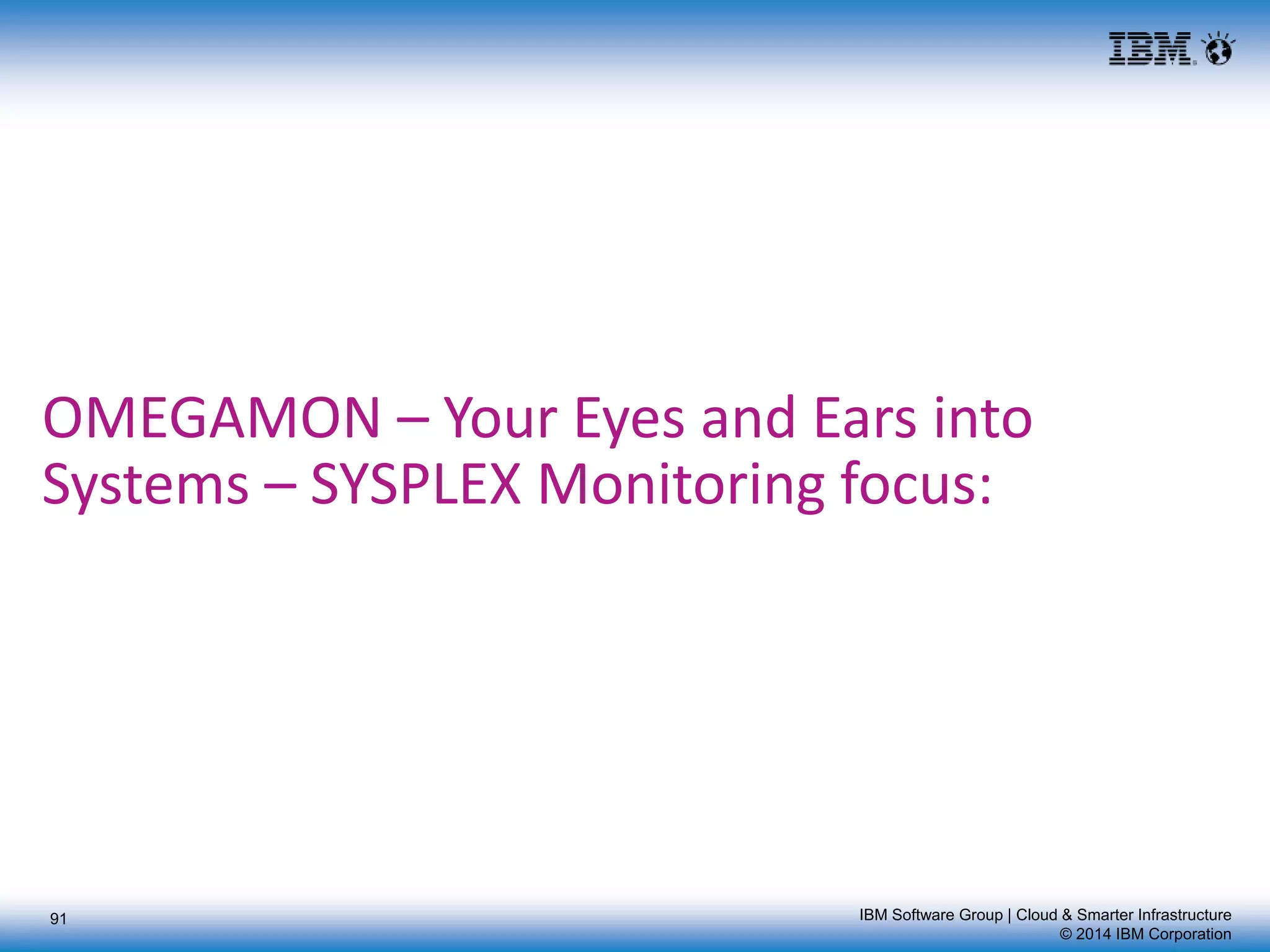 IBM Software Group | Cloud & Smarter Infrastructure
© 2014 IBM Corporation
OMEGAMON – Your Eyes and Ears into
Systems – SYSPLEX Monitoring focus:
91
 