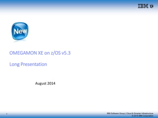 IBM Software Group | Cloud & Smarter Infrastructure
© 2014 IBM Corporation
OMEGAMON XE on z/OS v5.3
Long Presentation
August 2014
1
 