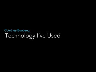 Technology I’ve Used
Courtney Buabeng
 