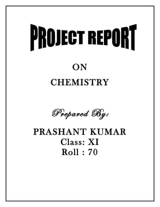 ON
CHEMISTRY
Prepared By:
PRASHANT KUMAR
Class: XI
Roll : 70
 