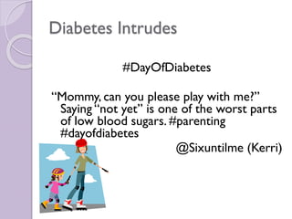Diabetes Intrudes
#DayOfDiabetes
“Mommy, can you please play with me?”
Saying “not yet” is one of the worst parts
of low blood sugars. #parenting
#dayofdiabetes
@Sixuntilme (Kerri)
 