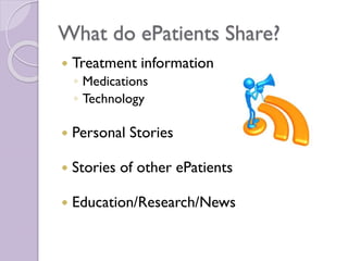 What do ePatients Share?
 Treatment information
◦ Medications
◦ Technology
 Personal Stories
 Stories of other ePatients
 Education/Research/News
 