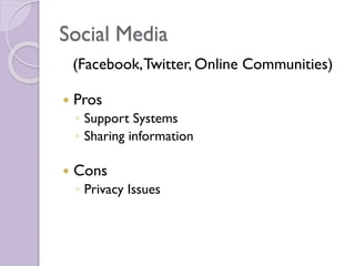 Social Media
(Facebook,Twitter, Online Communities)
 Pros
◦ Support Systems
◦ Sharing information
 Cons
◦ Privacy Issues
 