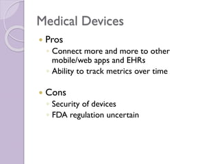 Medical Devices
 Pros
◦ Connect more and more to other
mobile/web apps and EHRs
◦ Ability to track metrics over time
 Cons
◦ Security of devices
◦ FDA regulation uncertain
 