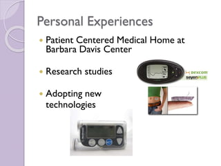 Personal Experiences
 Patient Centered Medical Home at
Barbara Davis Center
 Research studies
 Adopting new
technologies
 