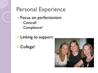 Personal Experience
 Focus on perfectionism
◦ Control!
◦ Compliance!
 Linking to support
 College!
 